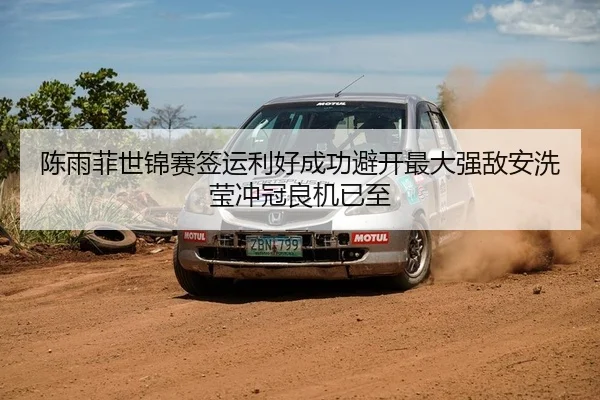 陈雨菲世锦赛签运利好成功避开最大强敌安洗莹冲冠良机已至