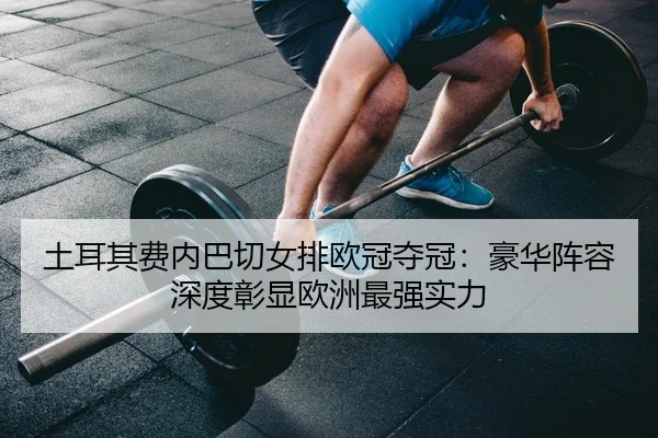 tu-er-qi-fei-nei-ba-qie-nv-pai-ou-guan-duo-guan-hao-hua-zhen-rong-shen-du-zhang-xian-ou-zhou-zui-qiang-shi-li-2-794.jpg